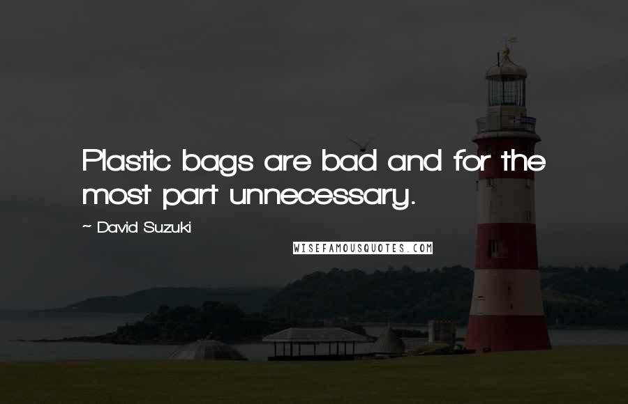 David Suzuki Quotes: Plastic bags are bad and for the most part unnecessary.