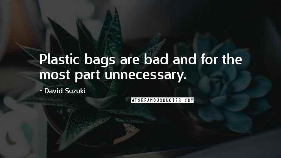 David Suzuki Quotes: Plastic bags are bad and for the most part unnecessary.