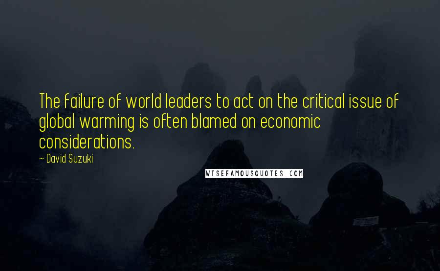 David Suzuki Quotes: The failure of world leaders to act on the critical issue of global warming is often blamed on economic considerations.