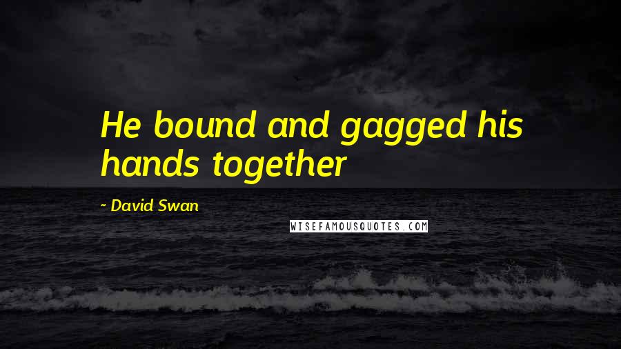 David Swan Quotes: He bound and gagged his hands together