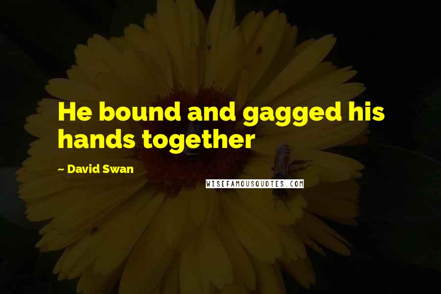 David Swan Quotes: He bound and gagged his hands together
