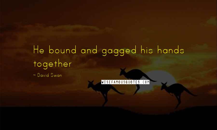 David Swan Quotes: He bound and gagged his hands together