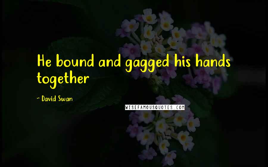 David Swan Quotes: He bound and gagged his hands together