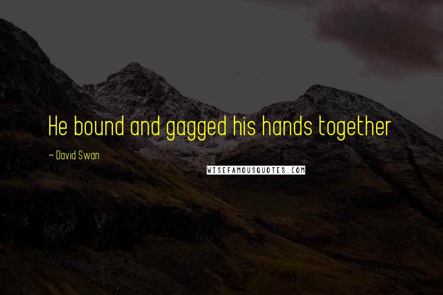 David Swan Quotes: He bound and gagged his hands together