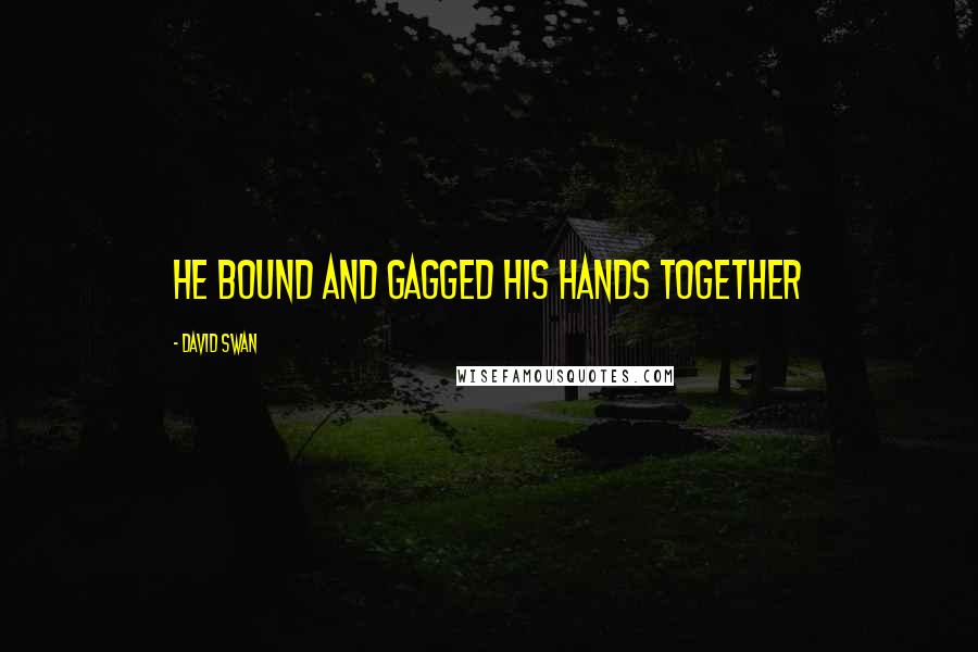 David Swan Quotes: He bound and gagged his hands together