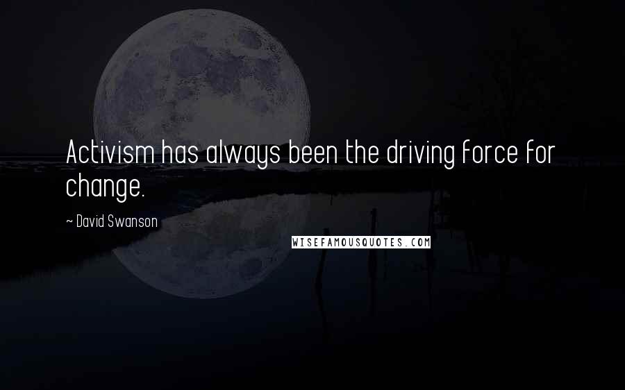 David Swanson Quotes: Activism has always been the driving force for change.