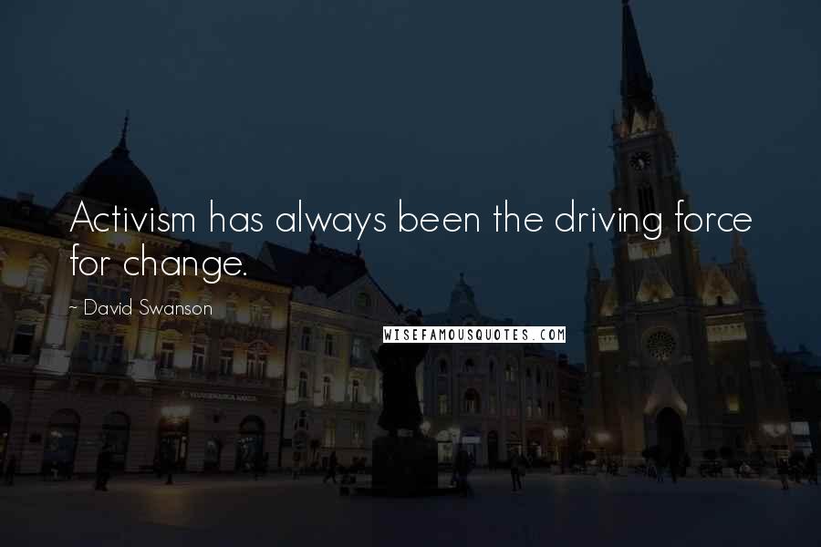 David Swanson Quotes: Activism has always been the driving force for change.