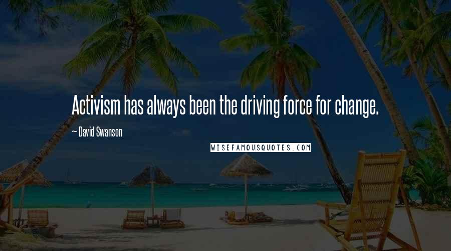 David Swanson Quotes: Activism has always been the driving force for change.