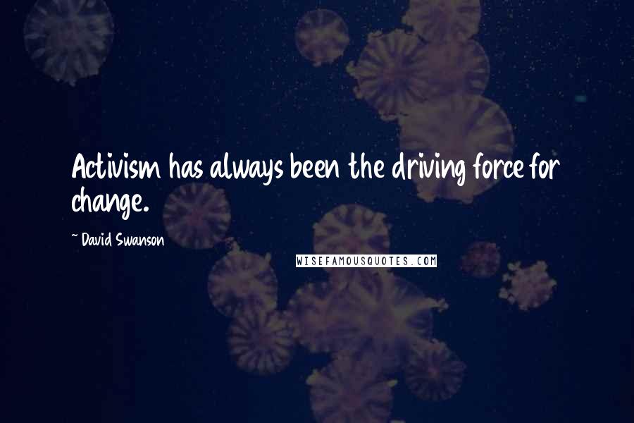 David Swanson Quotes: Activism has always been the driving force for change.