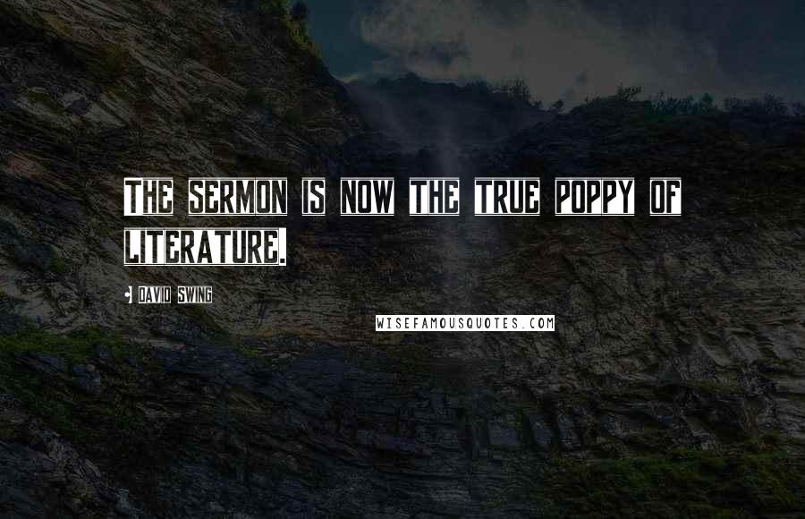 David Swing Quotes: The sermon is now the true poppy of literature.