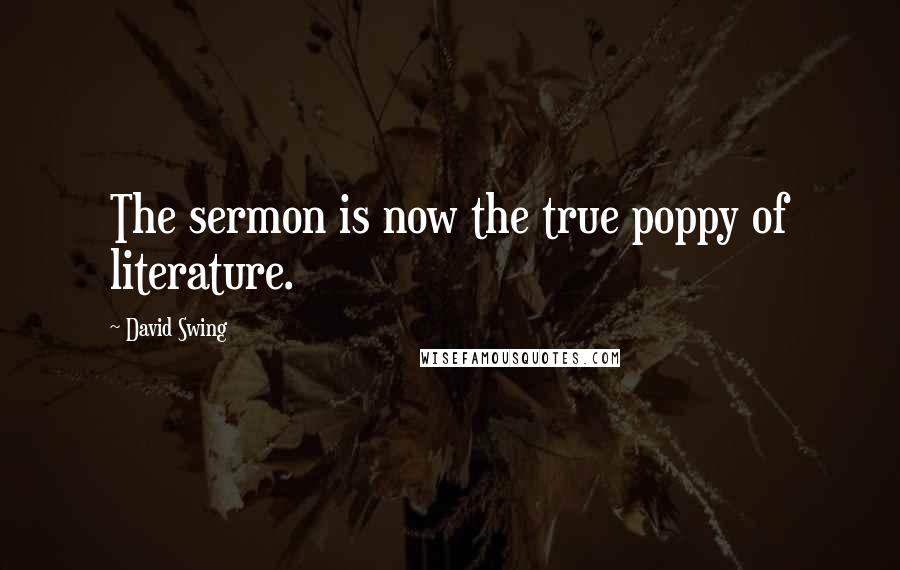 David Swing Quotes: The sermon is now the true poppy of literature.