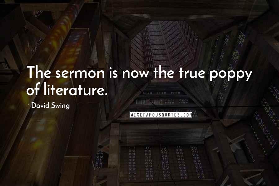 David Swing Quotes: The sermon is now the true poppy of literature.