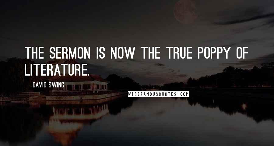 David Swing Quotes: The sermon is now the true poppy of literature.