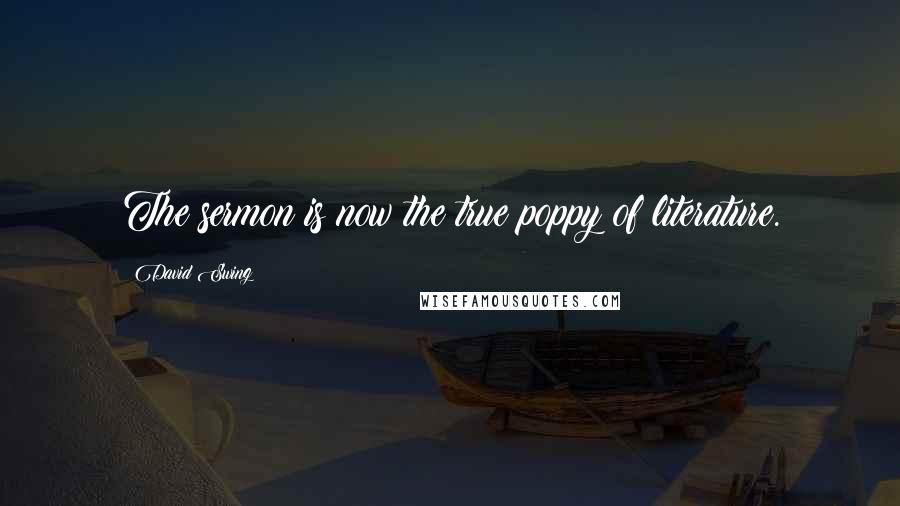 David Swing Quotes: The sermon is now the true poppy of literature.