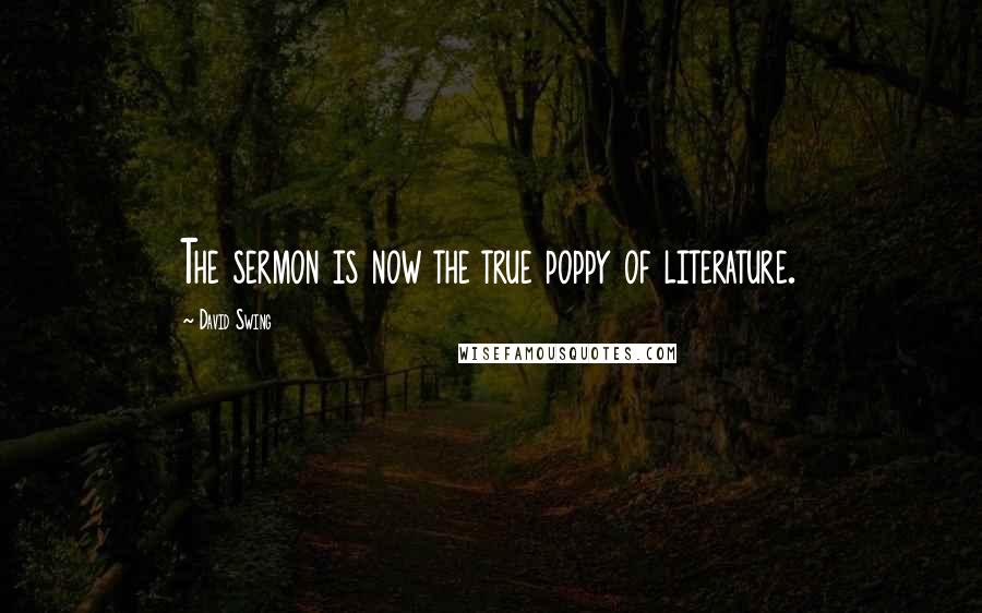 David Swing Quotes: The sermon is now the true poppy of literature.