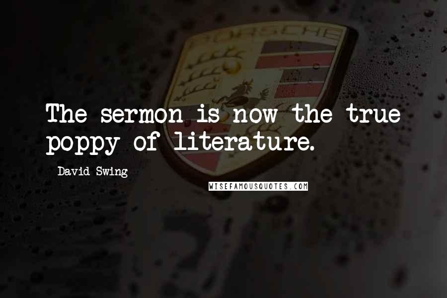David Swing Quotes: The sermon is now the true poppy of literature.