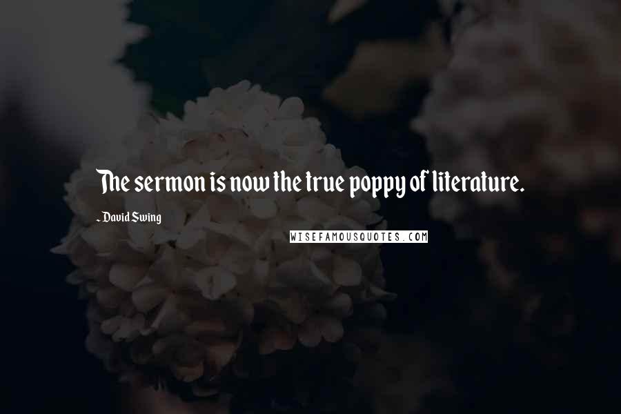 David Swing Quotes: The sermon is now the true poppy of literature.