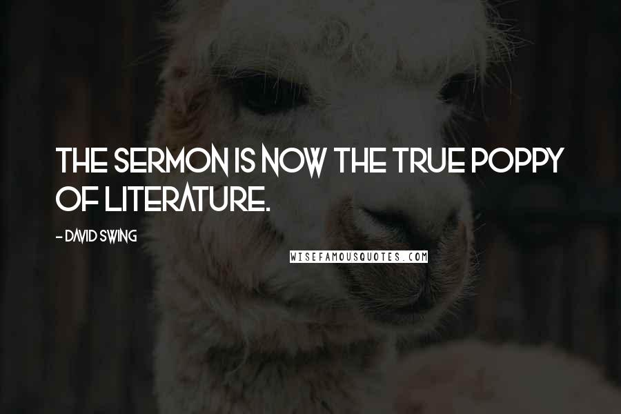 David Swing Quotes: The sermon is now the true poppy of literature.