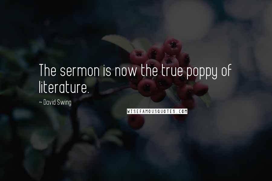 David Swing Quotes: The sermon is now the true poppy of literature.