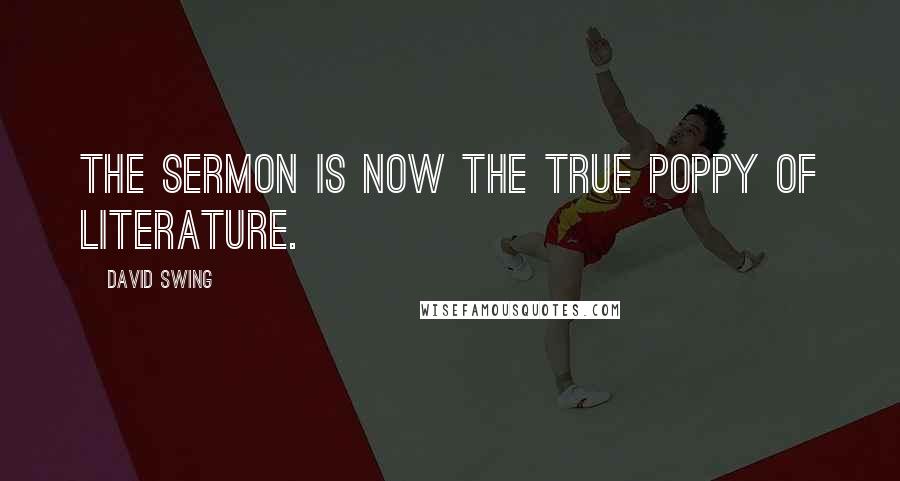 David Swing Quotes: The sermon is now the true poppy of literature.