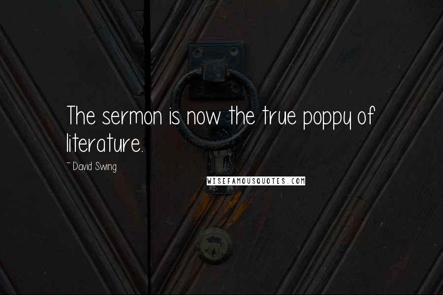David Swing Quotes: The sermon is now the true poppy of literature.