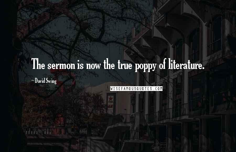 David Swing Quotes: The sermon is now the true poppy of literature.