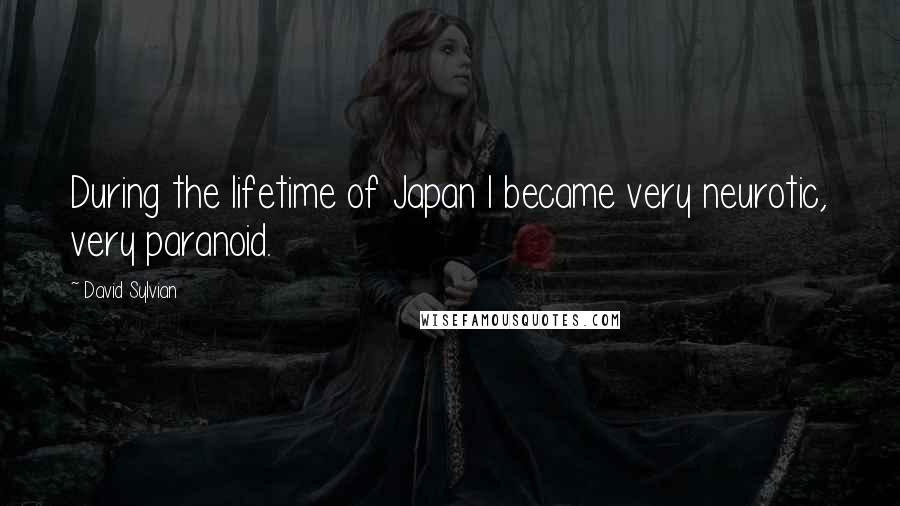 David Sylvian Quotes: During the lifetime of Japan I became very neurotic, very paranoid.