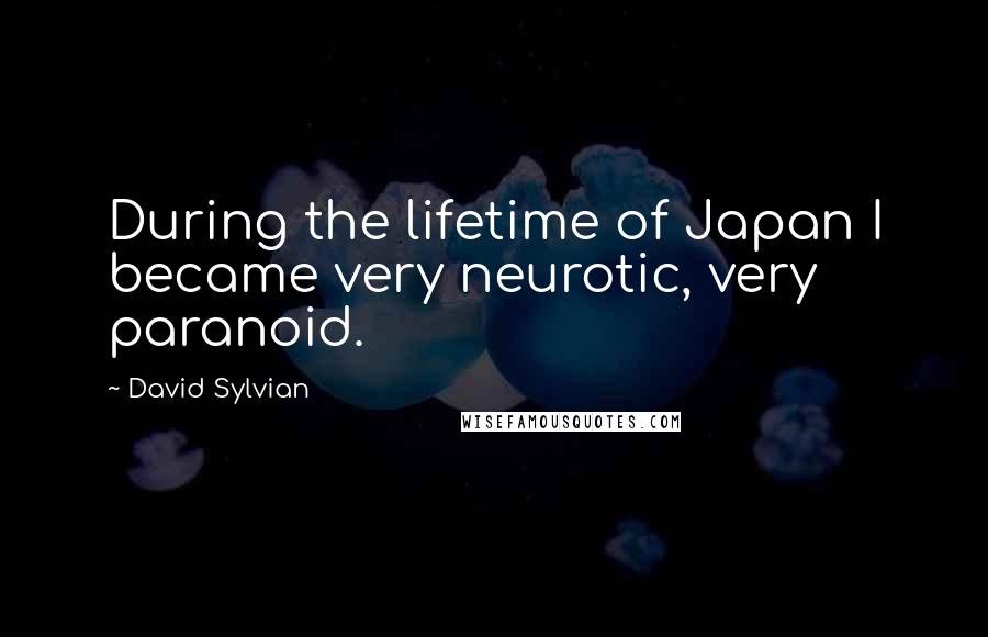 David Sylvian Quotes: During the lifetime of Japan I became very neurotic, very paranoid.