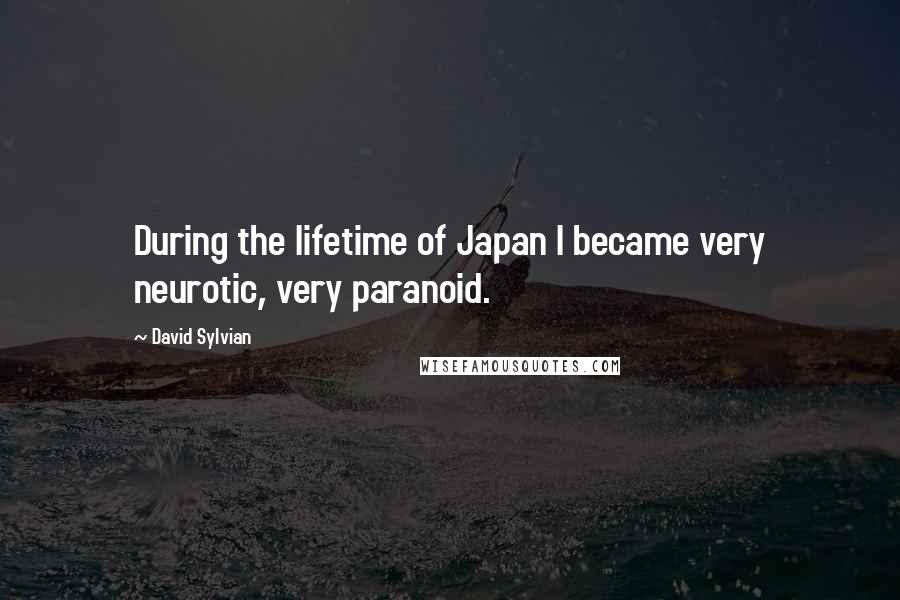 David Sylvian Quotes: During the lifetime of Japan I became very neurotic, very paranoid.