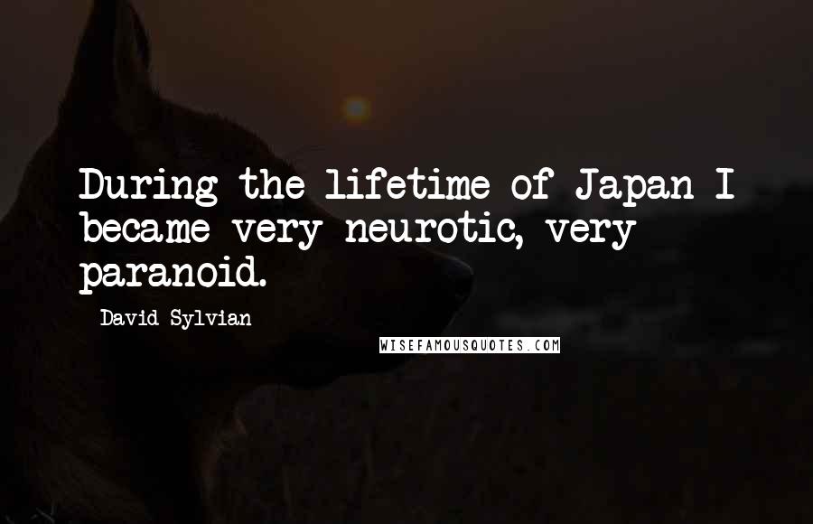 David Sylvian Quotes: During the lifetime of Japan I became very neurotic, very paranoid.