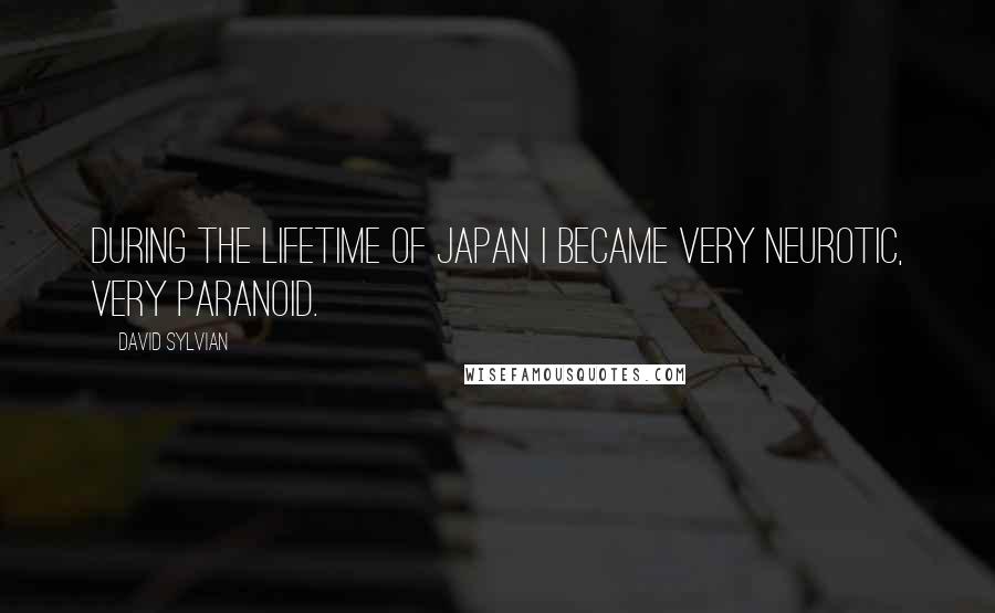 David Sylvian Quotes: During the lifetime of Japan I became very neurotic, very paranoid.