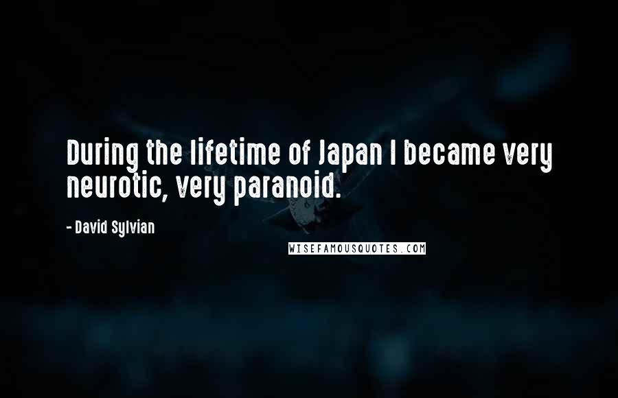 David Sylvian Quotes: During the lifetime of Japan I became very neurotic, very paranoid.