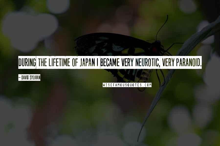 David Sylvian Quotes: During the lifetime of Japan I became very neurotic, very paranoid.