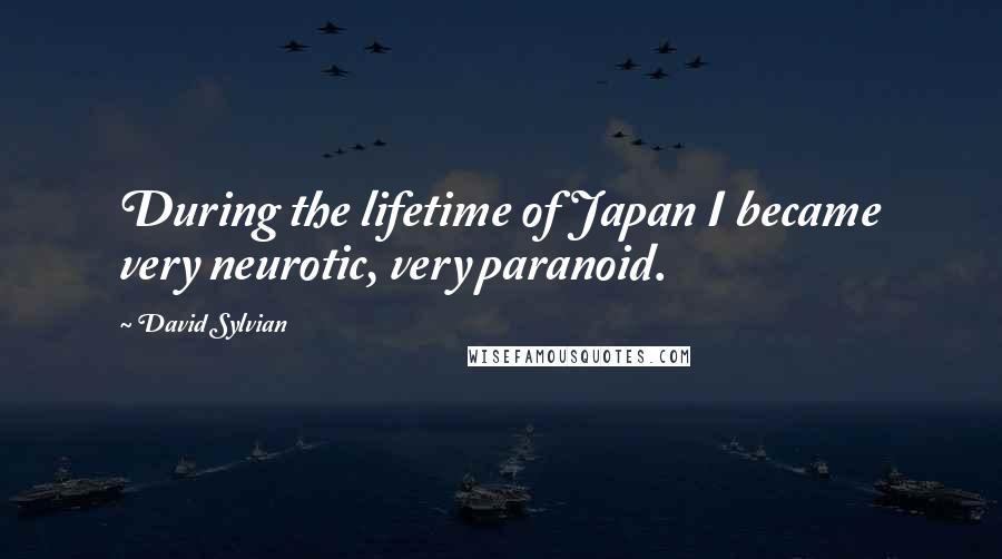 David Sylvian Quotes: During the lifetime of Japan I became very neurotic, very paranoid.