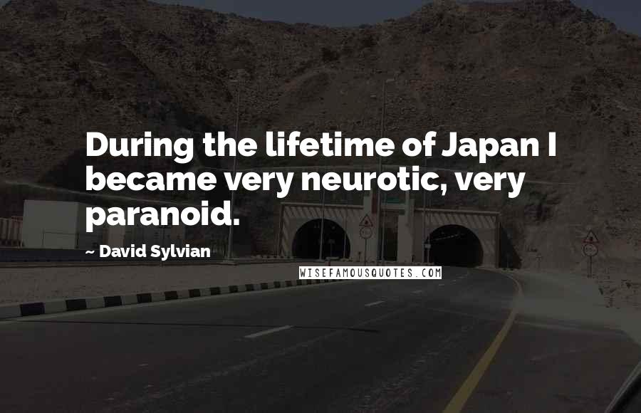 David Sylvian Quotes: During the lifetime of Japan I became very neurotic, very paranoid.