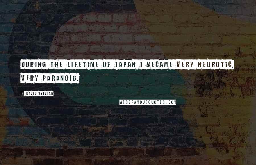 David Sylvian Quotes: During the lifetime of Japan I became very neurotic, very paranoid.