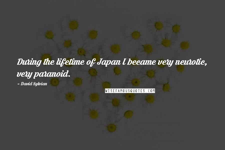 David Sylvian Quotes: During the lifetime of Japan I became very neurotic, very paranoid.