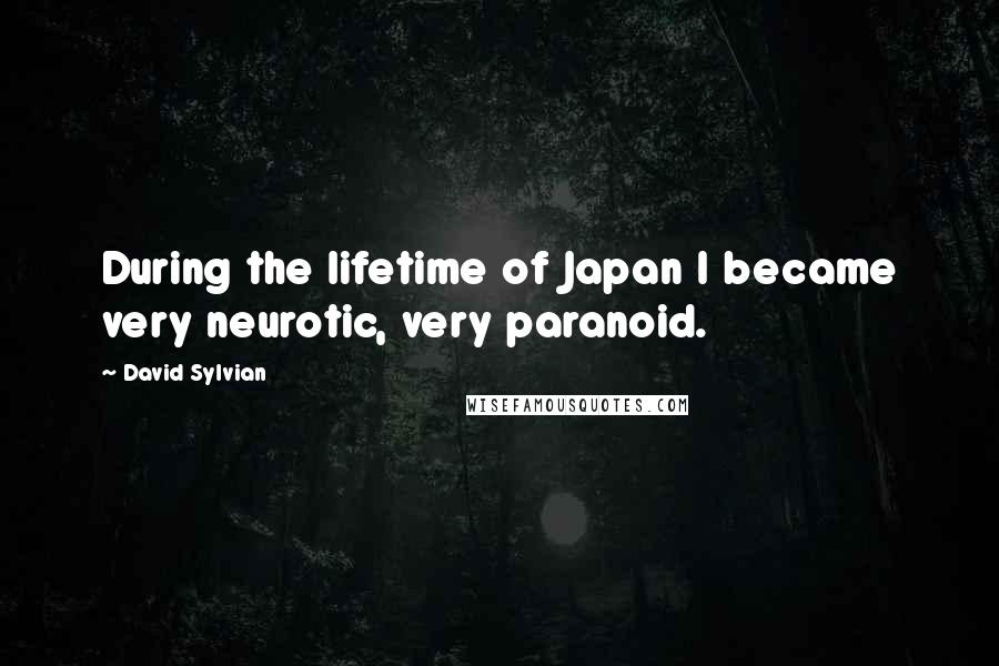 David Sylvian Quotes: During the lifetime of Japan I became very neurotic, very paranoid.