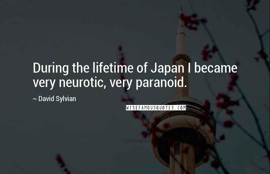 David Sylvian Quotes: During the lifetime of Japan I became very neurotic, very paranoid.