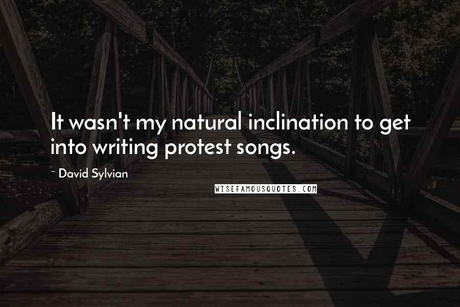 David Sylvian Quotes: It wasn't my natural inclination to get into writing protest songs.