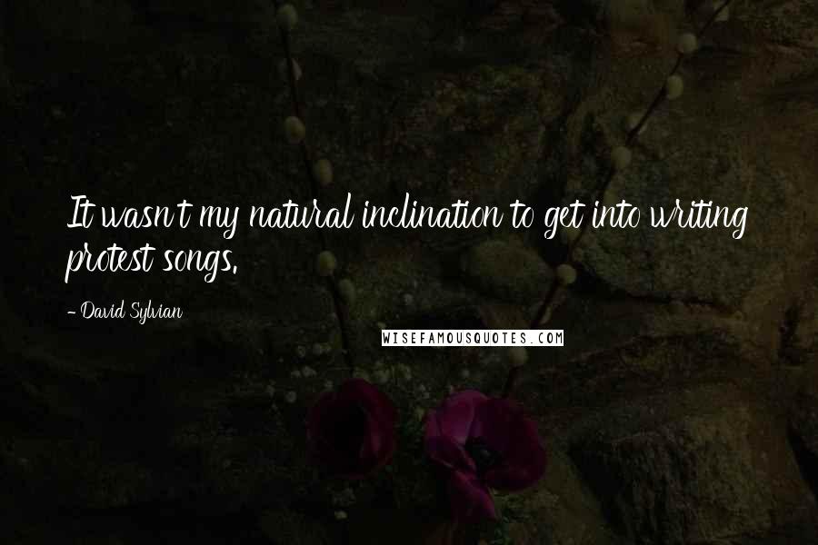 David Sylvian Quotes: It wasn't my natural inclination to get into writing protest songs.