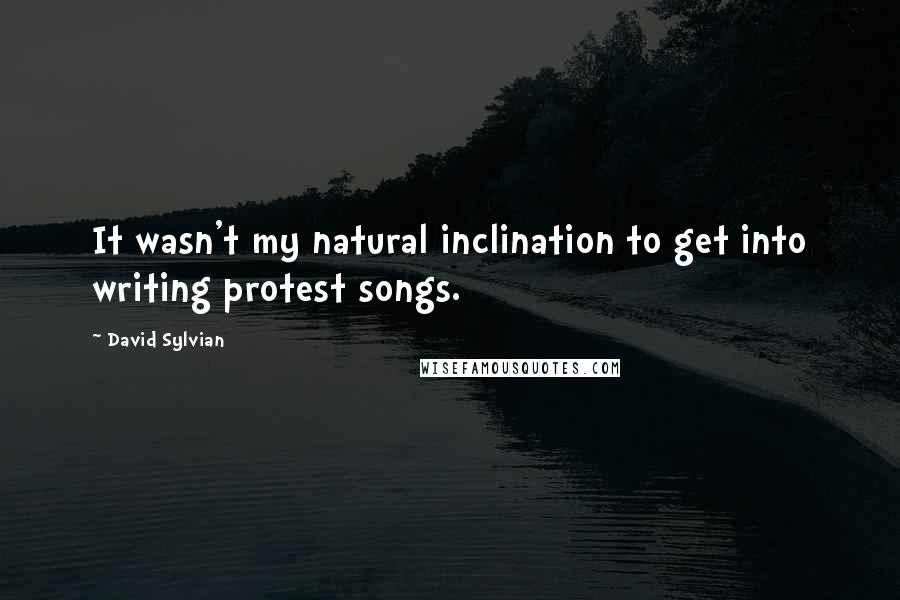 David Sylvian Quotes: It wasn't my natural inclination to get into writing protest songs.