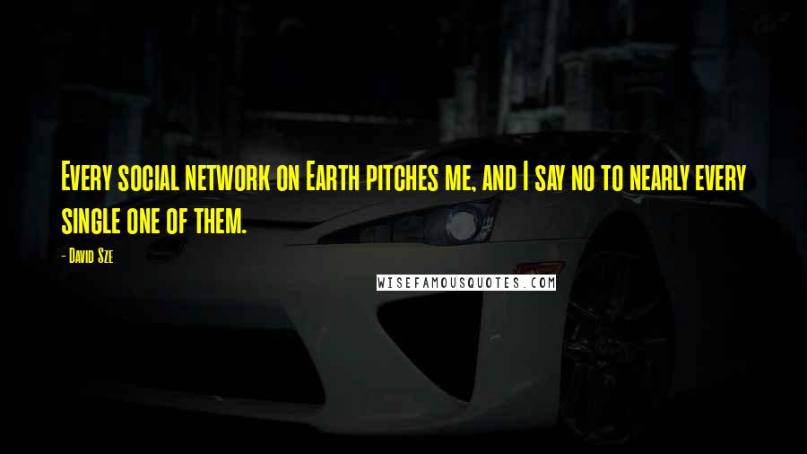 David Sze Quotes: Every social network on Earth pitches me, and I say no to nearly every single one of them.