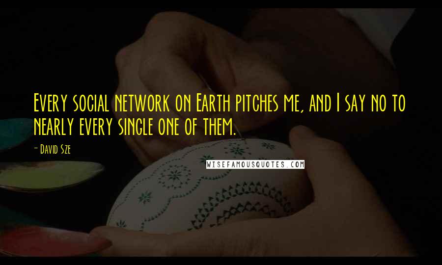 David Sze Quotes: Every social network on Earth pitches me, and I say no to nearly every single one of them.