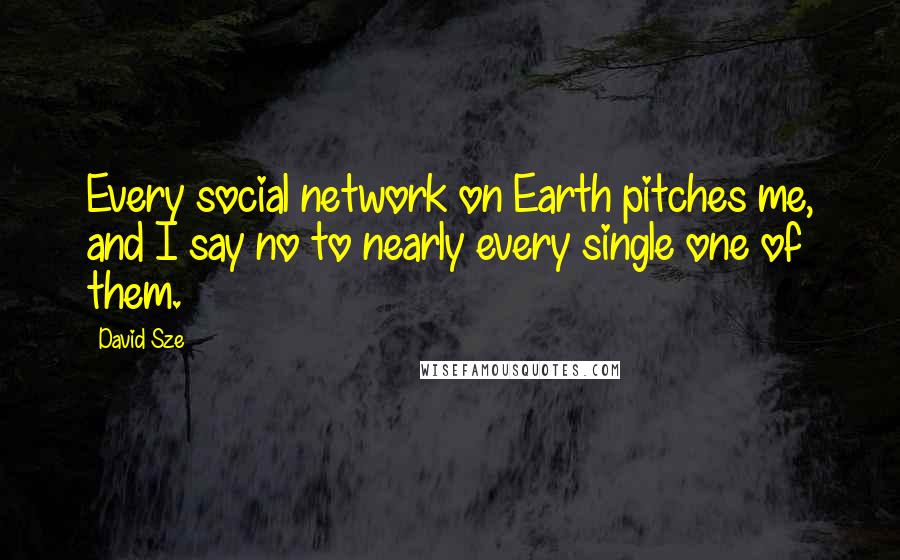 David Sze Quotes: Every social network on Earth pitches me, and I say no to nearly every single one of them.