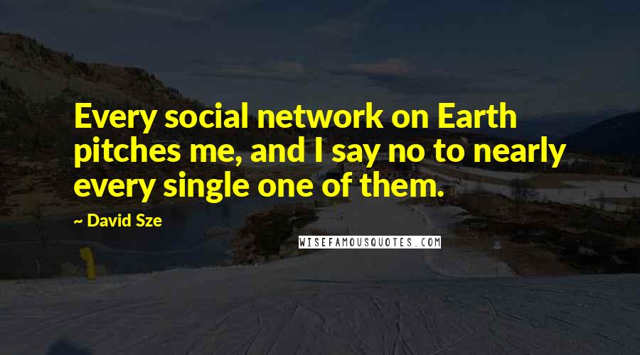 David Sze Quotes: Every social network on Earth pitches me, and I say no to nearly every single one of them.
