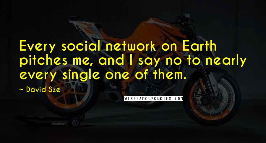 David Sze Quotes: Every social network on Earth pitches me, and I say no to nearly every single one of them.