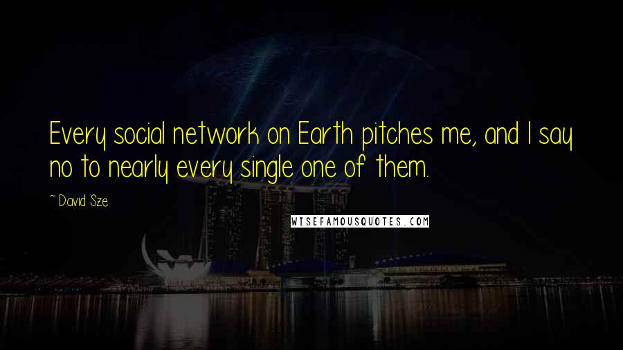 David Sze Quotes: Every social network on Earth pitches me, and I say no to nearly every single one of them.