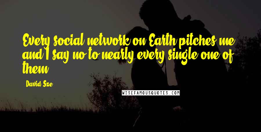 David Sze Quotes: Every social network on Earth pitches me, and I say no to nearly every single one of them.