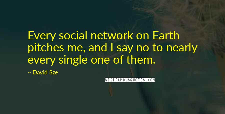 David Sze Quotes: Every social network on Earth pitches me, and I say no to nearly every single one of them.